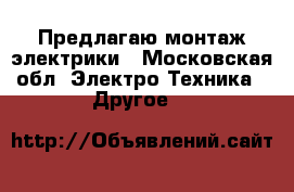 Предлагаю монтаж электрики - Московская обл. Электро-Техника » Другое   